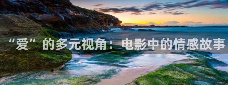 秋霞影院视频在线：“爱”的多元视角：电影中的情感故事