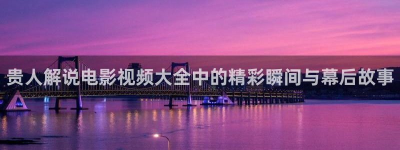 秋霞爱电影：贵人解说电影视频大全中的精彩瞬间与幕后故事