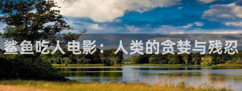 秋霞电影网伦理片：鲨鱼吃人电影：人类的贪婪与残忍