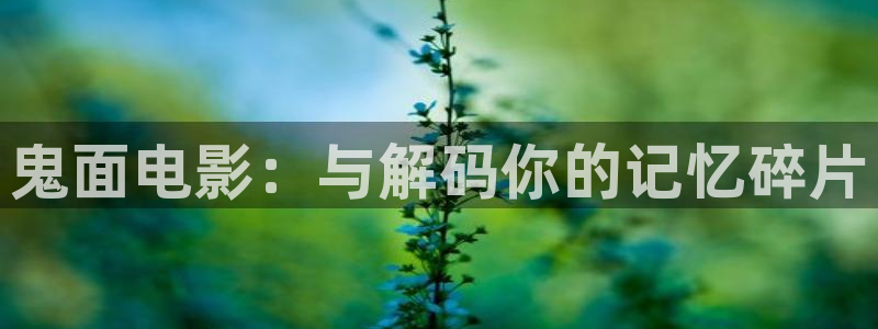 秋霞在线看免费：鬼面电影：与解码你的记忆碎片