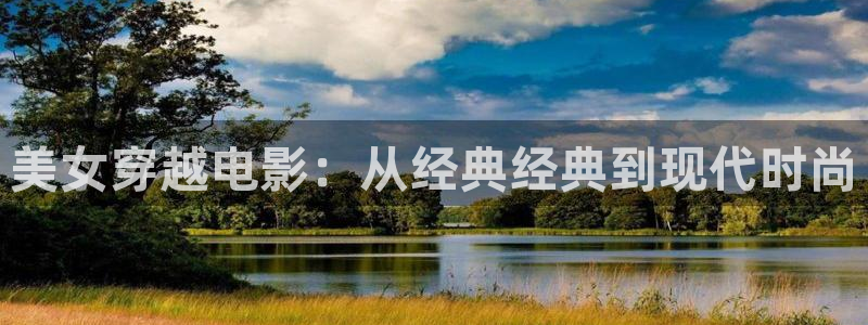 秋霞影视免费高清在线：美女穿越电影：从经典经典到现代时尚