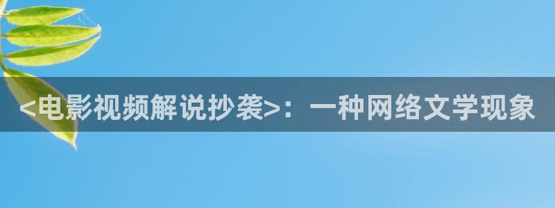 秋霞欧美影院：<电影视频解说抄袭>：一种网络文学现象
