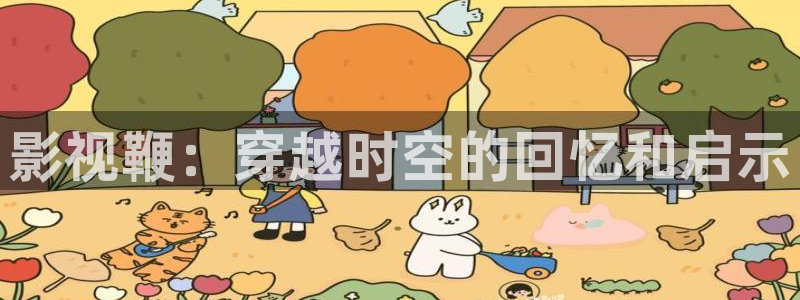 秋霞影视最新版本：影视鞭：穿越时空的回忆和启示