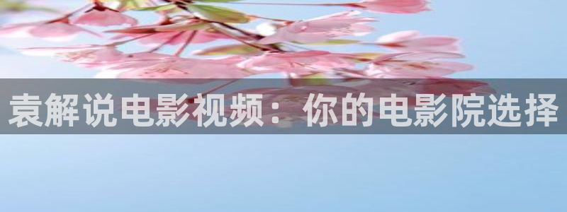 秋霞电影网,秋霞影院：袁解说电影视频：你的电影院选择
