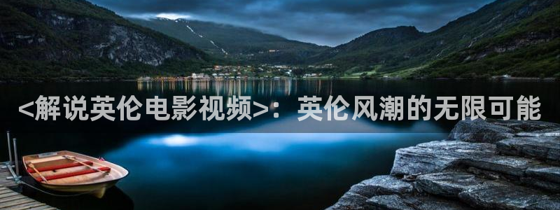 秋霞免费理伦片：<解说英伦电影视频>：英伦风潮的无限可能