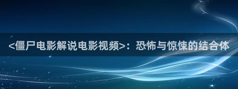 秋霞网免费播放：<僵尸电影解说电影视频>：恐怖与惊悚的结合体