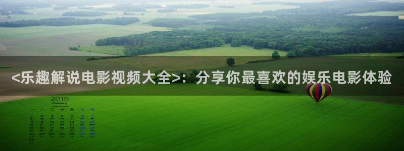 秋霞影院理论电影：<乐趣解说电影视频大全>：分享你最喜欢的娱乐电影体验