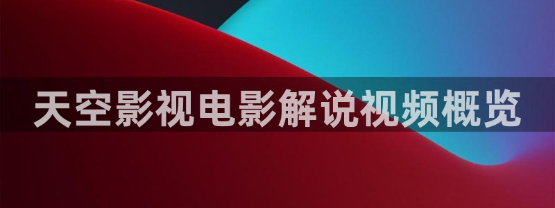 秋霞免费在线：天空影视电影解说视频概览