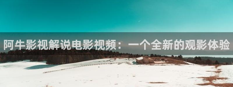 秋霞电影网论理片：阿牛影视解说电影视频：一个全新的观影体验