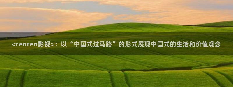 秋霞网免费播放：<renren影视>：以“中国式过马路”的形式展现中国式的生活和价值观念