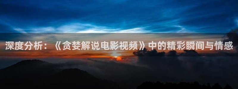 秋霞影院午夜伦免费观看：深度分析：《贪婪解说电影视频》中的精彩瞬间与情感