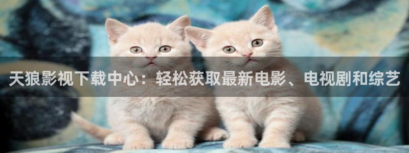 秋霞影院中文字幕在线观看：天狼影视下载中心：轻松获取最新电影、电视剧和综艺