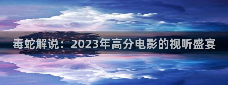 秋霞一级黄色大片：毒蛇解说：2023年高分电影的视听盛宴