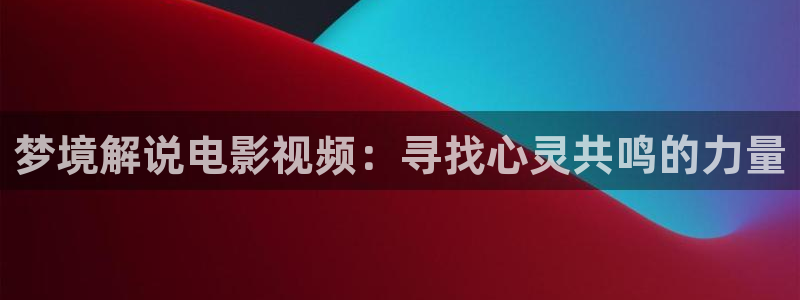 秋霞电影网,：梦境解说电影视频：寻找心灵共鸣的力量