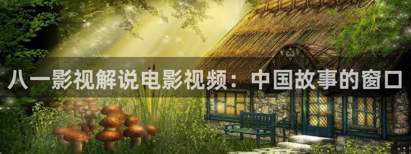 日韩秋霞电影：八一影视解说电影视频：中国故事的窗口