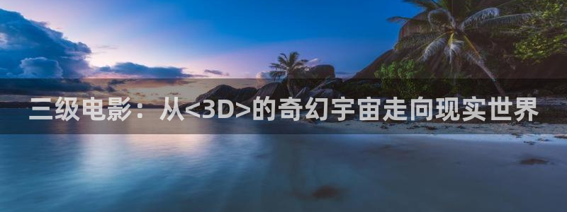 秋霞影视秋霞：三级电影：从<3D>的奇幻宇宙走向现实世界