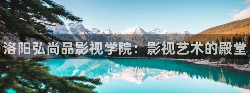 秋霞电影影院在线：洛阳弘尚品影视学院：影视艺术的殿堂