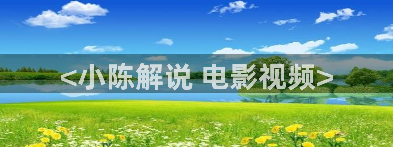 秋霞电影手机看片：<小陈解说 电影视频>