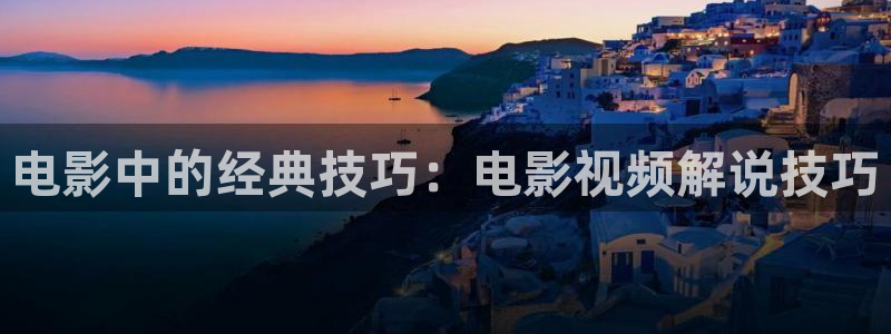 秋霞影院神马在线：电影中的经典技巧：电影视频解说技巧