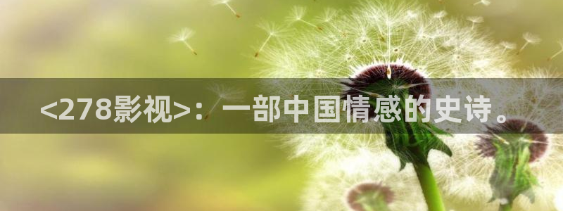 大补影视仙桃影视秋霞：<278影视>：一部中国情感的史诗。