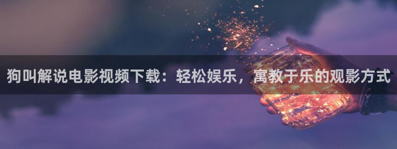 秋霞大电影：狗叫解说电影视频下载：轻松娱乐，寓教于乐的观影方式