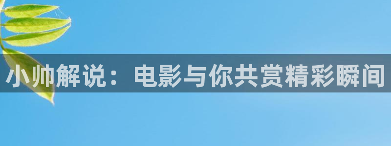 神马不卡秋霞影院：小帅解说：电影与你共赏精彩瞬间
