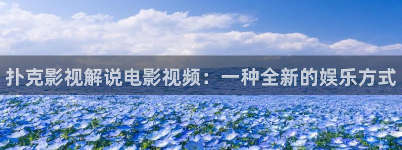 秋霞我不卡影院：扑克影视解说电影视频：一种全新的娱乐方式