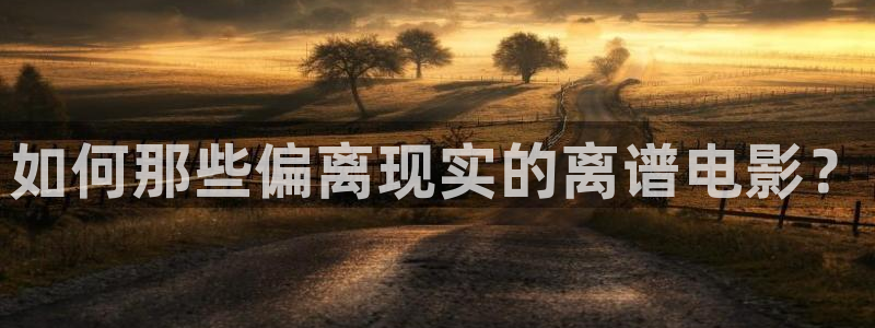 秋霞理伦电影片：如何那些偏离现实的离谱电影？